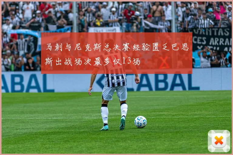 马刺与尼克斯总决赛经验匮乏巴恩斯出战场次最多仅13场