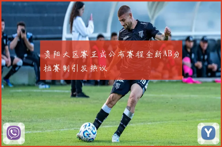 贵阳大区赛正式公布赛程全新AB分档赛制引发热议