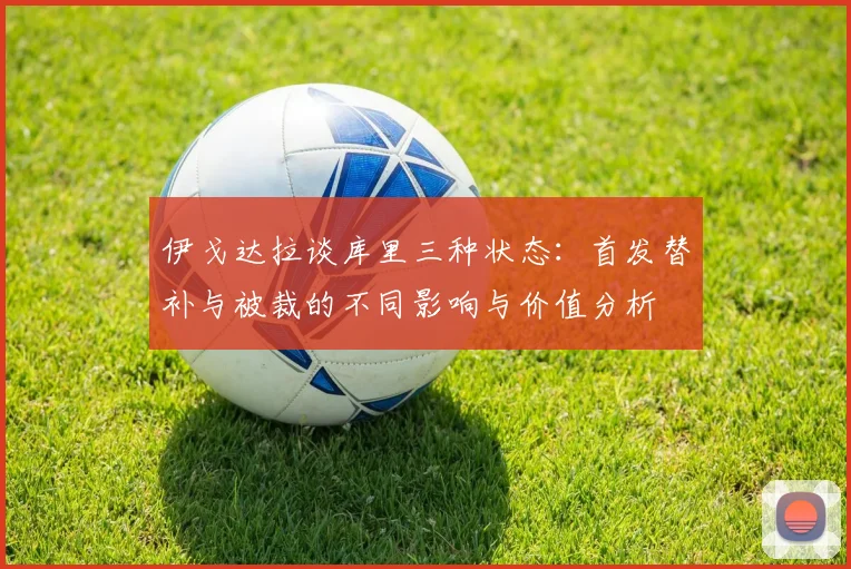 伊戈达拉谈库里三种状态：首发替补与被裁的不同影响与价值分析